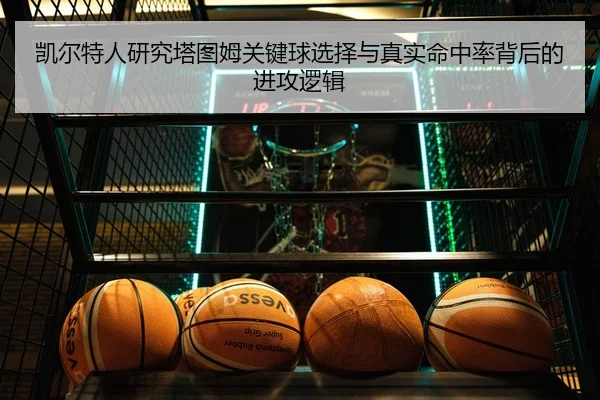 凯尔特人研究塔图姆关键球选择与真实命中率背后的进攻逻辑