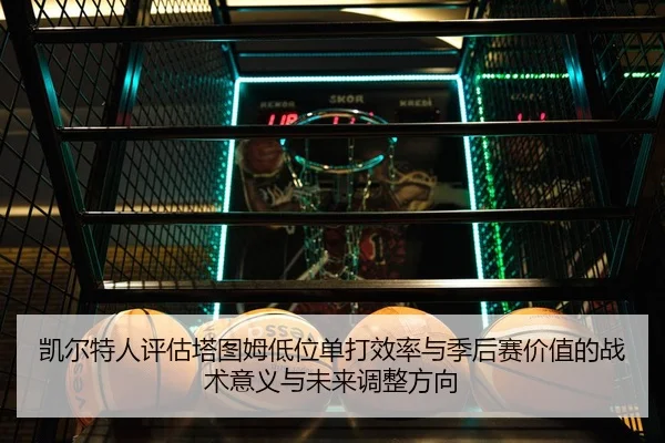 凯尔特人评估塔图姆低位单打效率与季后赛价值的战术意义与未来调整方向