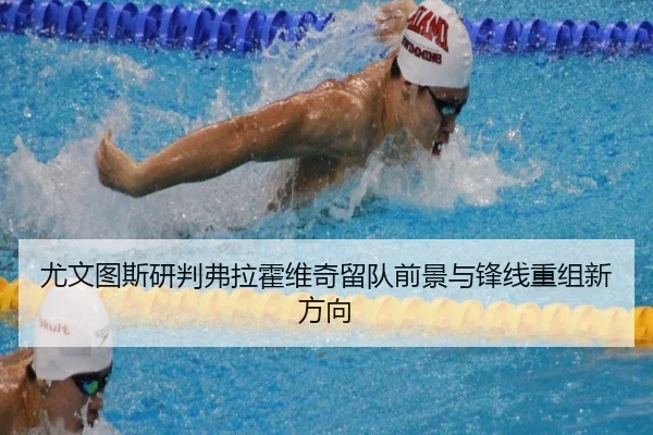 尤文图斯研判弗拉霍维奇留队前景与锋线重组新方向