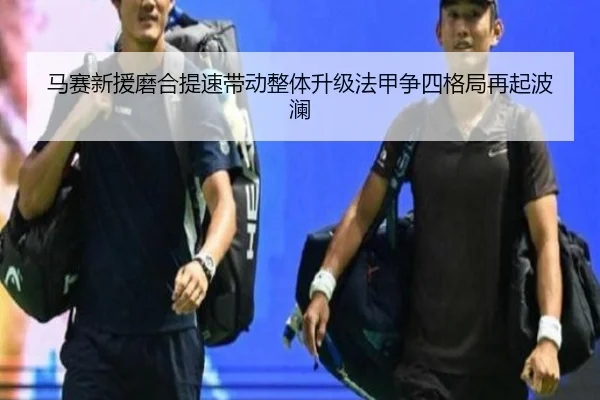 马赛新援磨合提速带动整体升级法甲争四格局再起波澜